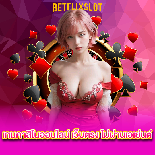 betflixslot เกมคาสิโนออนไลน์ เว็บตรง ไม่ผ่านเอเย่นต์